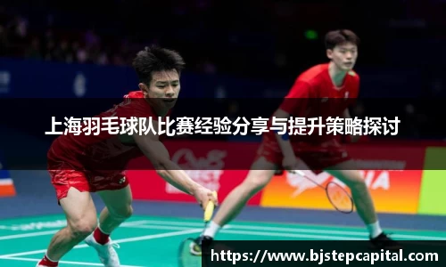 上海羽毛球队比赛经验分享与提升策略探讨