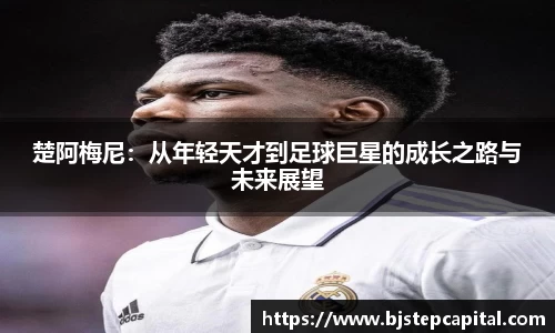 楚阿梅尼：从年轻天才到足球巨星的成长之路与未来展望