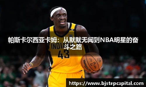 帕斯卡尔西亚卡姆：从默默无闻到NBA明星的奋斗之路